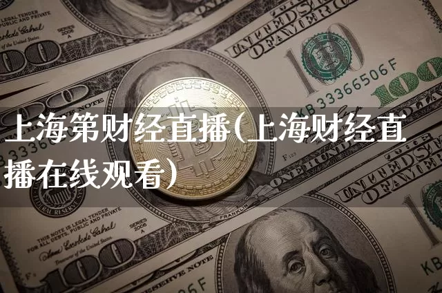 上海第财经直播(上海财经直播在线观看)_https://www.qldgs.com_期货_第1张