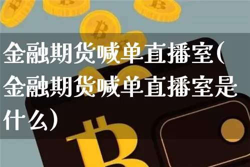 金融期货喊单直播室(金融期货喊单直播室是什么)_https://www.qldgs.com_原油期货_第1张