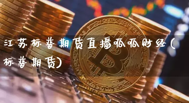 江苏标普期货直播呱呱财经(标普期货)_https://www.qldgs.com_内盘期货_第1张
