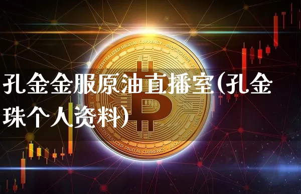 孔金金服原油直播室(孔金珠个人资料)_https://www.qldgs.com_原油期货_第1张