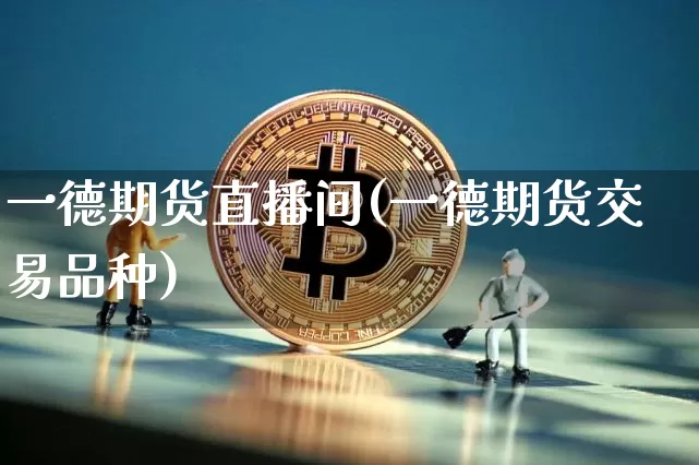 一德期货直播间(一德期货交易品种)_https://www.qldgs.com_期货_第1张