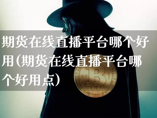 期货在线直播平台哪个好用(期货在线直播平台哪个好用点)_https://www.qldgs.com_原油期货_第1张