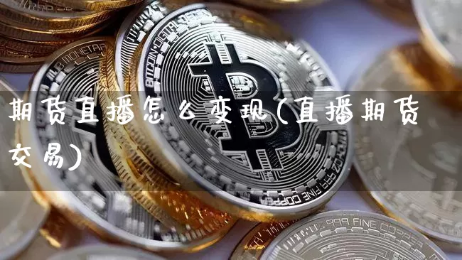 期货直播怎么变现(直播期货交易)_https://www.qldgs.com_黄金期货_第1张