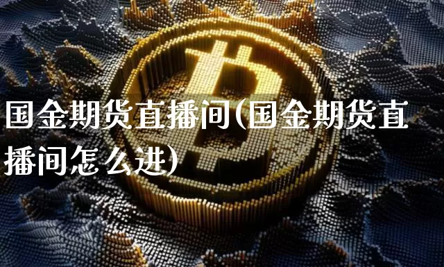 国金期货直播间(国金期货直播间怎么进)_https://www.qldgs.com_国际期货_第1张