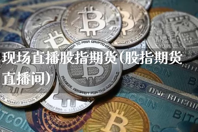 现场直播股指期货(股指期货直播间)_https://www.qldgs.com_原油期货_第1张