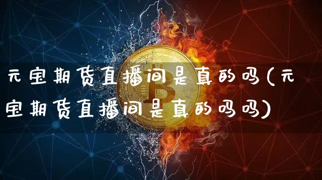 元宝期货直播间是真的吗(元宝期货直播间是真的吗吗)_https://www.qldgs.com_恒指期货_第1张