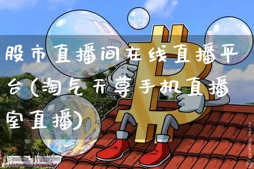 股市直播间在线直播平台(淘气天尊手机直播室直播)_https://www.qldgs.com_原油期货_第1张