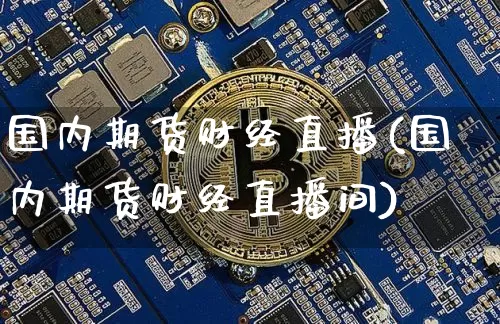 国内期货财经直播(国内期货财经直播间)_https://www.qldgs.com_原油期货_第1张