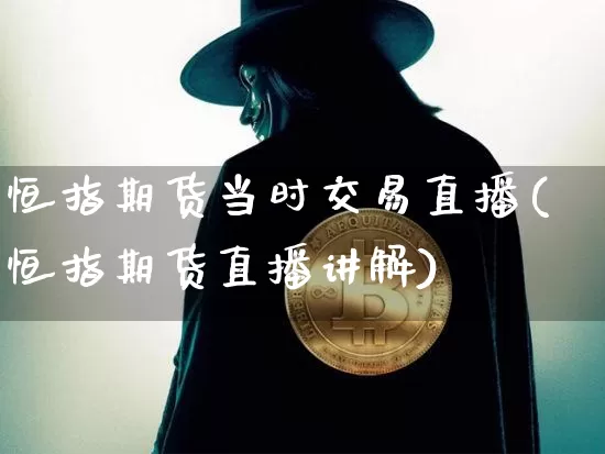 恒指期货当时交易直播(恒指期货直播讲解)_https://www.qldgs.com_期货_第1张