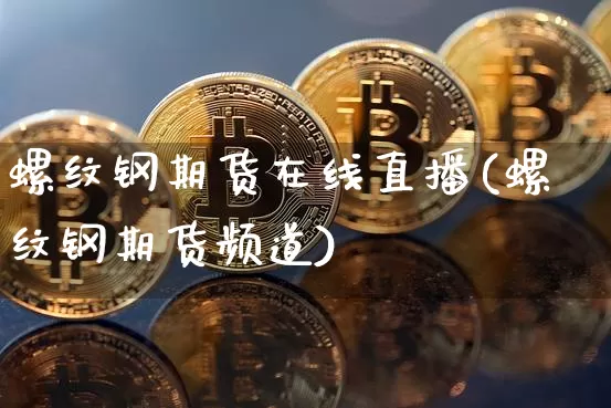 螺纹钢期货在线直播(螺纹钢期货频道)_https://www.qldgs.com_原油期货_第1张
