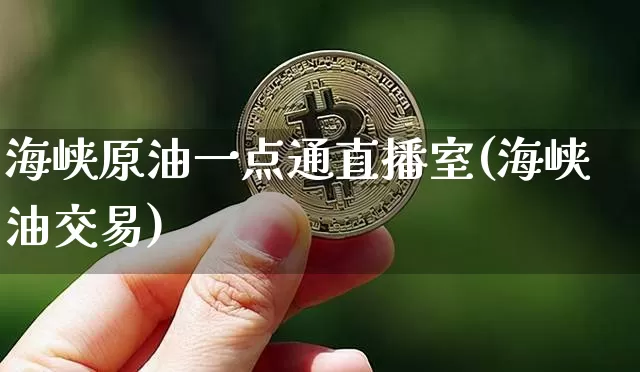 海峡原油一点通直播室(海峡油交易)_https://www.qldgs.com_期货_第1张