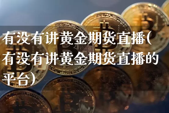 有没有讲黄金期货直播(有没有讲黄金期货直播的平台)_https://www.qldgs.com_恒指期货_第1张