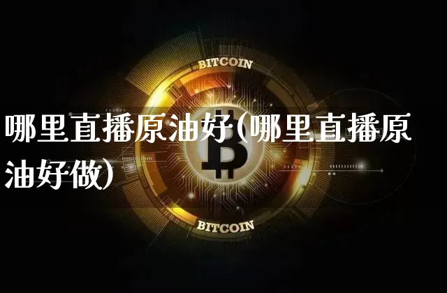 哪里直播原油好(哪里直播原油好做)_https://www.qldgs.com_内盘期货_第1张