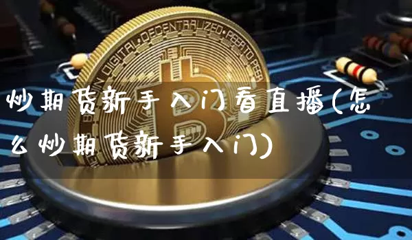 炒期货新手入门看直播(怎么炒期货新手入门)_https://www.qldgs.com_原油期货_第1张