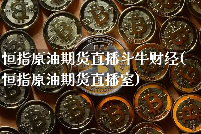 恒指原油期货直播斗牛财经(恒指原油期货直播室)_https://www.qldgs.com_内盘期货_第1张