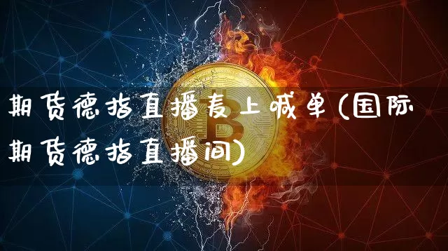 期货德指直播麦上喊单(国际期货德指直播间)_https://www.qldgs.com_恒指期货_第1张