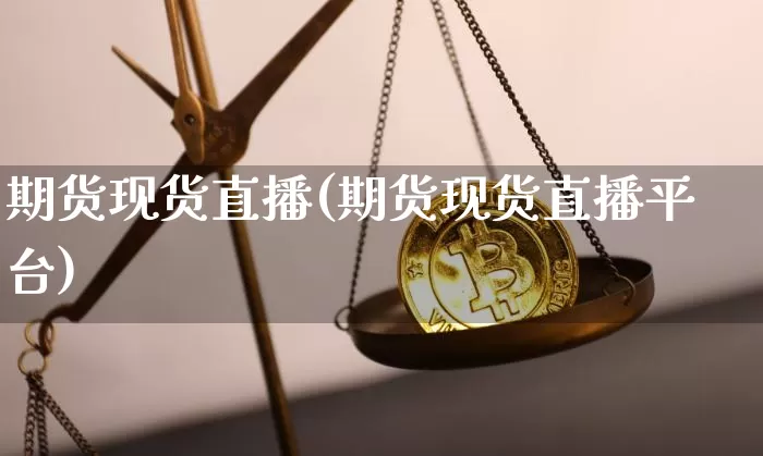 期货现货直播(期货现货直播平台)_https://www.qldgs.com_内盘期货_第1张