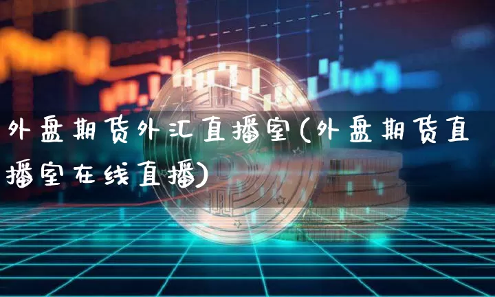 外盘期货外汇直播室(外盘期货直播室在线直播)_https://www.qldgs.com_原油期货_第1张