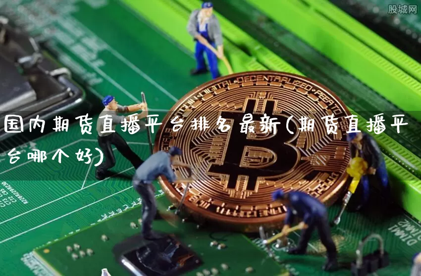 国内期货直播平台排名最新(期货直播平台哪个好)_https://www.qldgs.com_内盘期货_第1张