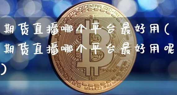 期货直播哪个平台最好用(期货直播哪个平台最好用呢)_https://www.qldgs.com_恒指期货_第1张