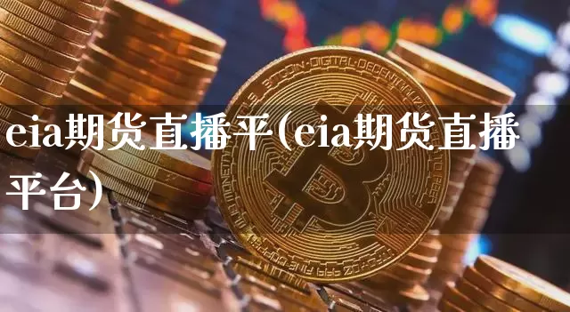 eia期货直播平(eia期货直播平台)_https://www.qldgs.com_国际期货_第1张
