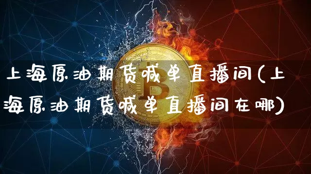 上海原油期货喊单直播间(上海原油期货喊单直播间在哪)_https://www.qldgs.com_内盘期货_第1张