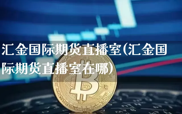 汇金国际期货直播室(汇金国际期货直播室在哪)_https://www.qldgs.com_原油期货_第1张