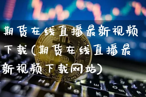 期货在线直播最新视频下载(期货在线直播最新视频下载网站)_https://www.qldgs.com_期货_第1张