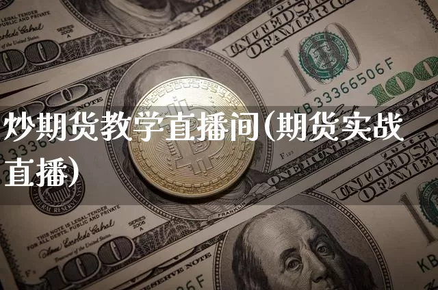炒期货教学直播间(期货实战直播)_https://www.qldgs.com_内盘期货_第1张