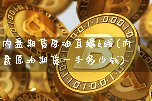 内盘期货原油直播k线(内盘原油期货一手多少钱)_https://www.qldgs.com_内盘期货_第1张