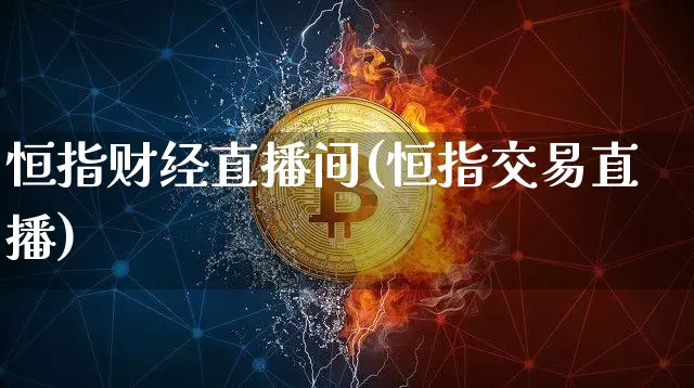 恒指财经直播间(恒指交易直播)_https://www.qldgs.com_恒指期货_第1张