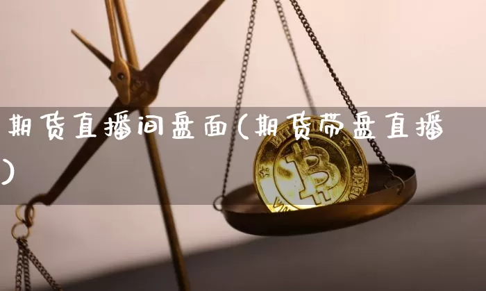 期货直播间盘面(期货带盘直播)_https://www.qldgs.com_原油期货_第1张