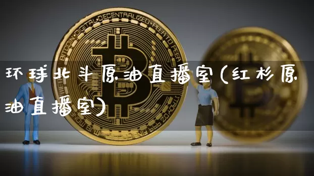 环球北斗原油直播室(红杉原油直播室)_https://www.qldgs.com_恒指期货_第1张