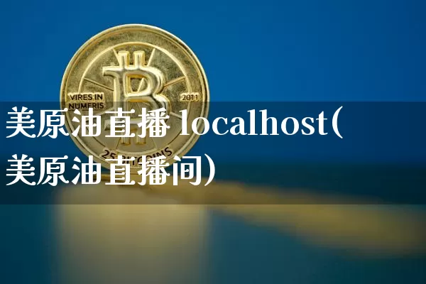 美原油直播 localhost(美原油直播间)_https://www.qldgs.com_原油期货_第1张