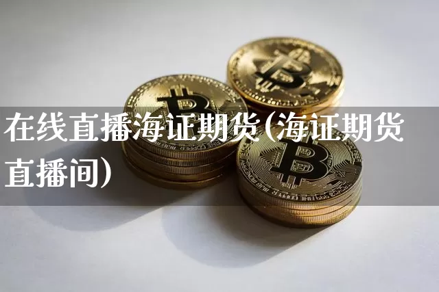在线直播海证期货(海证期货直播间)_https://www.qldgs.com_原油期货_第1张