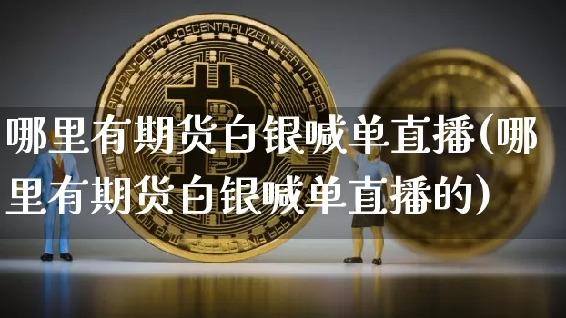 哪里有期货白银喊单直播(哪里有期货白银喊单直播的)_https://www.qldgs.com_原油期货_第1张
