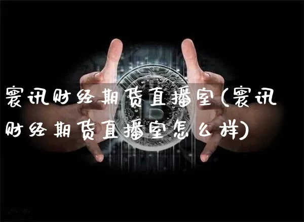 寰讯财经期货直播室(寰讯财经期货直播室怎么样)_https://www.qldgs.com_恒指期货_第1张