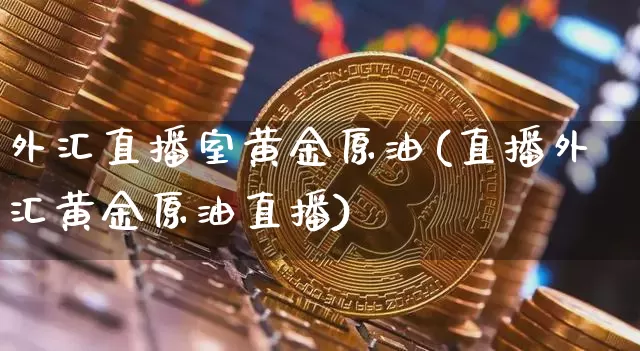 外汇直播室黄金原油(直播外汇黄金原油直播)_https://www.qldgs.com_恒指期货_第1张