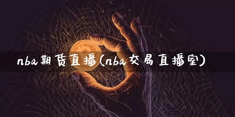 nba期货直播(nba交易直播室)_https://www.qldgs.com_原油期货_第1张