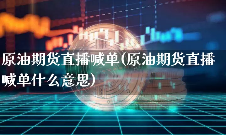 原油期货直播喊单(原油期货直播喊单什么意思)_https://www.qldgs.com_原油期货_第1张