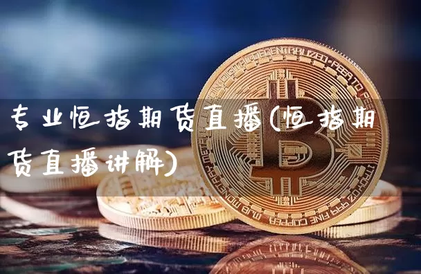 专业恒指期货直播(恒指期货直播讲解)_https://www.qldgs.com_原油期货_第1张