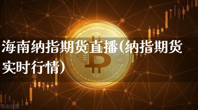海南纳指期货直播(纳指期货实时行情)_https://www.qldgs.com_原油期货_第1张