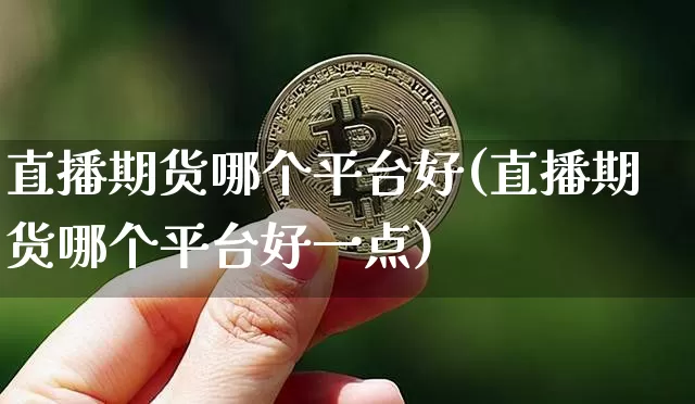 直播期货哪个平台好(直播期货哪个平台好一点)_https://www.qldgs.com_国际期货_第1张