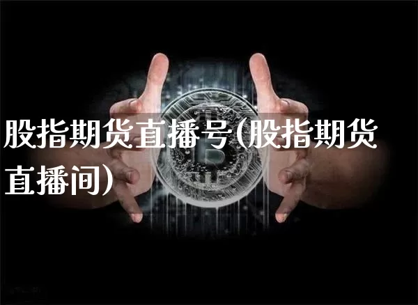 股指期货直播号(股指期货直播间)_https://www.qldgs.com_黄金期货_第1张