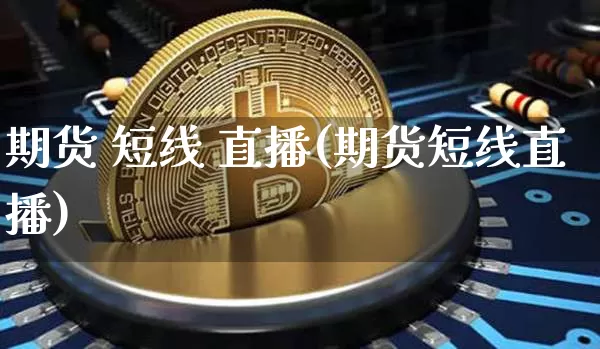 期货 短线 直播(期货短线直播)_https://www.qldgs.com_黄金期货_第1张