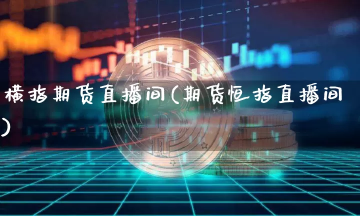 横指期货直播间(期货恒指直播间)_https://www.qldgs.com_国际期货_第1张
