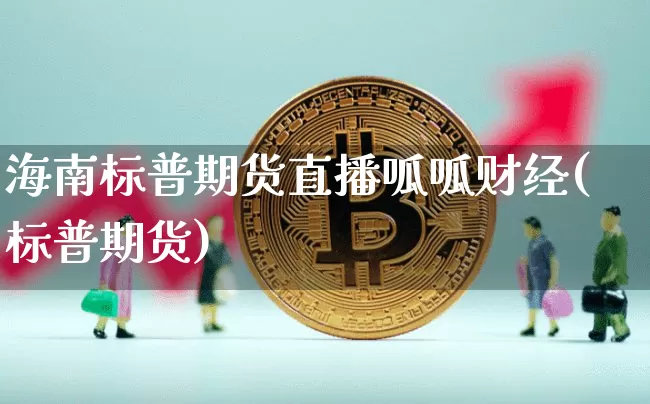 海南标普期货直播呱呱财经(标普期货)_https://www.qldgs.com_恒指期货_第1张