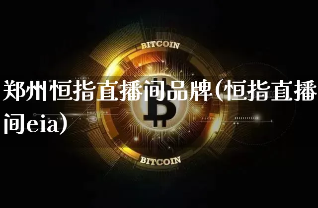 郑州恒指直播间品牌(恒指直播间eia)_https://www.qldgs.com_恒指期货_第1张