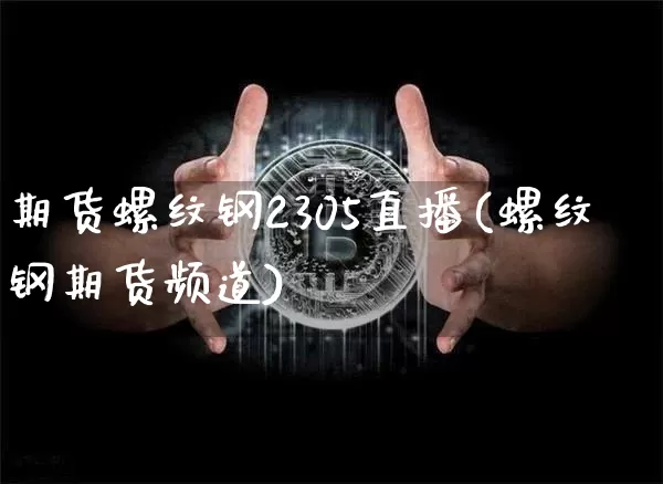 期货螺纹钢2305直播(螺纹钢期货频道)_https://www.qldgs.com_原油期货_第1张