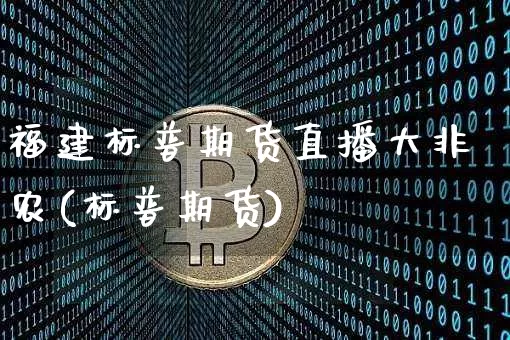 福建标普期货直播大非农(标普期货)_https://www.qldgs.com_内盘期货_第1张